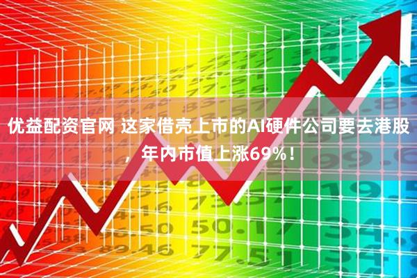 优益配资官网 这家借壳上市的AI硬件公司要去港股，年内市值上涨69%！