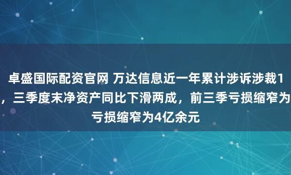 卓盛国际配资官网 万达信息近一年累计涉诉涉裁1.73亿元，三季度末净资产同比下滑两成，前三季亏损缩窄为4亿余元