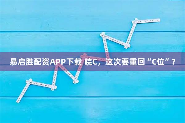 易启胜配资APP下载 皖C，这次要重回“C位”？