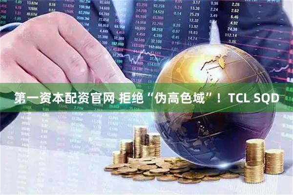 第一资本配资官网 拒绝“伪高色域”！TCL SQD