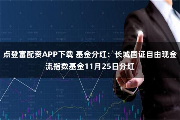 点登富配资APP下载 基金分红：长城国证自由现金流指数基金11月25日分红