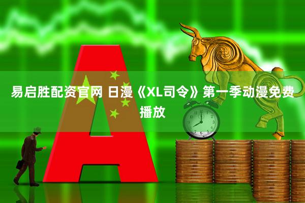 易启胜配资官网 日漫《XL司令》第一季动漫免费播放
