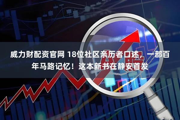 威力财配资官网 18位社区亲历者口述，一部百年马路记忆！这本新书在静安首发