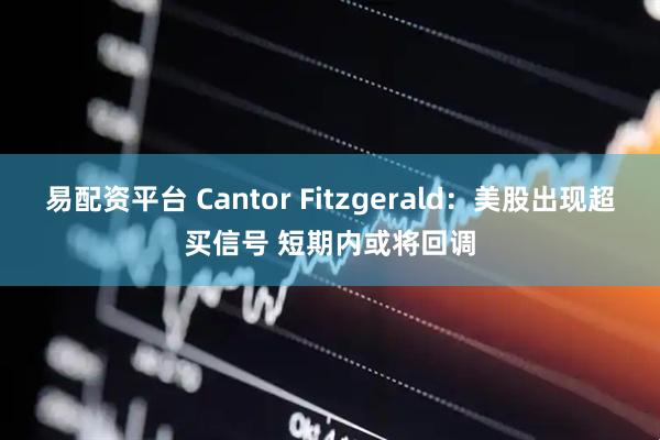 易配资平台 Cantor Fitzgerald：美股出现超买信号 短期内或将回调