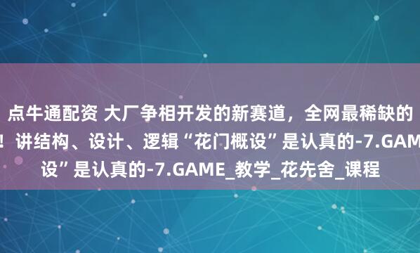 点牛通配资 大厂争相开发的新赛道，全网最稀缺的机械设计！手速要快！讲结构、设计、逻辑“花门概设”是认真的-7.GAME_教学_花先舍_课程