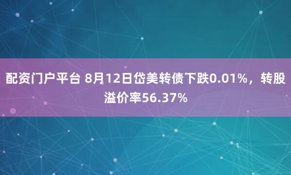 配资门户平台 8月12日岱美转债下跌0.01%，转股溢价率56.37%