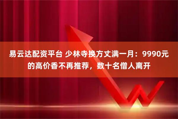 易云达配资平台 少林寺换方丈满一月：9990元的高价香不再推荐，数十名僧人离开